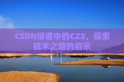 CSDN博客中的CZS，探索技术之路的启示